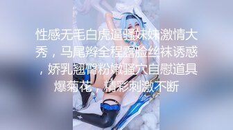 性感无毛白虎逼骚妹妹激情大秀，马尾辫全程露脸丝袜诱惑，娇乳翘臀粉嫩骚穴自慰道具爆菊花，精彩刺激不断