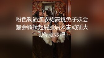 粉色勒逼连衣裙高挑兔子妖会骚会媚撅起屁股后入主动插大JJ你就爽吧