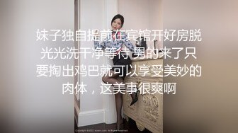 妹子独自提前在宾馆开好房脱光光洗干净等待 男的来了只要掏出鸡巴就可以享受美妙的肉体，这美事很爽啊