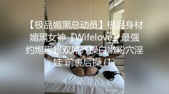 【极品媚黑总动员】极品身材媚黑女神『Wifelove』最强约炮黑超双屌齐操白嫩粉穴淫娃 前裹后操 (1)