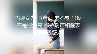 古装女友 叫老公 累不累 虽然不是很漂亮 那娇喘声和骚表情 很诱惑人