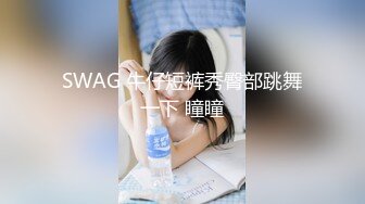 SWAG 牛仔短裤秀臀部跳舞一下 瞳瞳