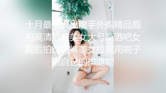 十月最新流出魔手外购精品厕拍高清后景美女大号篇酒吧女厕后拍红内裤美女拉完用刷子刷自己的排泄物