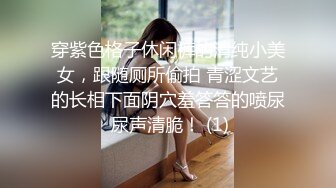 穿紫色格子休闲裤的清纯小美女，跟随厕所偷拍 青涩文艺的长相下面阴穴羞答答的喷尿 尿声清脆！ (1)