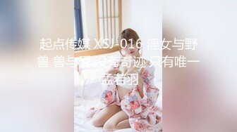 起点传媒 XSJ-016 淫女与野兽 兽与爱 没有奇迹 只有唯一 孟若羽