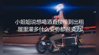 小姐姐说想喝酒直接带到出租屋里灌多什么姿势都很卖力