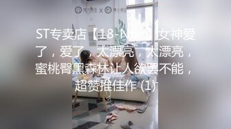 ST专卖店【18-Nori】女神爱了，爱了，太漂亮，太漂亮，蜜桃臀黑森林让人欲罢不能，超赞推佳作 (1)