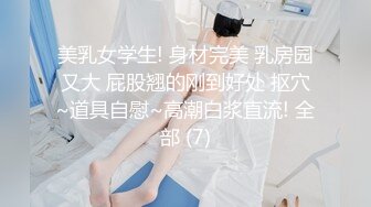 美乳女学生! 身材完美 乳房园又大 屁股翘的刚到好处 抠穴~道具自慰~高潮白浆直流! 全部 (7)