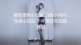 偷窥漂亮小姐姐 白色小内内 性感小屁屁 不停晃悠晃悠超诱惑