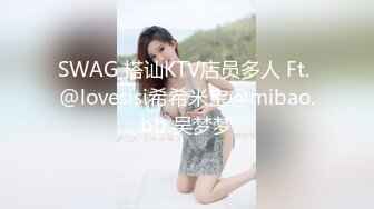 SWAG 搭讪KTV店员多人 Ft. @lovesisi希希米宝@mibao.bb 吴梦梦