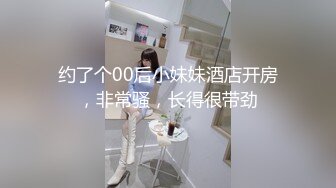 约了个00后小妹妹酒店开房，非常骚，长得很带劲