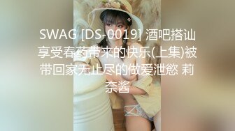 SWAG [DS-0019] 酒吧搭讪享受春药带来的快乐(上集)被带回家无止尽的做爱泄慾 莉奈酱