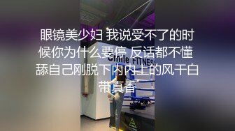 眼镜美少妇 我说受不了的时候你为什么要停 反话都不懂 舔自己刚脱下内内上的风干白带真香