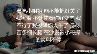 漂亮小姐姐 能不能把灯关了我害羞 不让你看你好变态 我不行了我投降你太牛了 身材苗条细长腿 在沙发被小哥操的爽叫不停