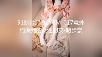 91制片厂 91YCM-017意外约操到的女性朋友-明步奈