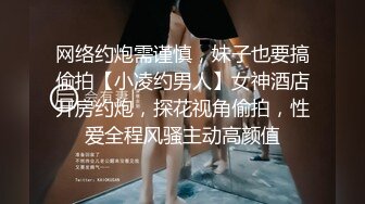 网络约炮需谨慎，妹子也要搞偷拍【小凌约男人】女神酒店开房约炮，探花视角偷拍，性爱全程风骚主动高颜值