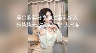 重金购买分享童颜巨乳新人 陈柒柒无敌完美大奶 大尺度漏点