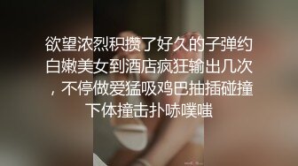 欲望浓烈积攒了好久的子弹约白嫩美女到酒店疯狂输出几次，不停做爱猛吸鸡巴抽插碰撞下体撞击扑哧噗嗤