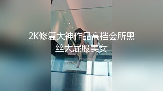 2K修复大神作品高档会所黑丝大屁股美女