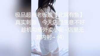 极品超市老板娘【北冥有鱼】真实刺激，今天店里生意不好，趁机勾搭外卖小哥~店里无套内射~ (4)