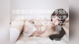 主题酒店豪华浴缸绿叶房偷拍一边看A片一边学习,骚妹比男的还想要小哥没能满足妹子一脸不悦