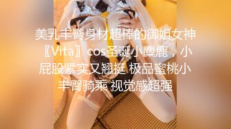 美乳丰臀身材超棒的御姐女神〖Vita〗cos圣诞小麋鹿，小屁股紧实又翘挺 极品蜜桃小丰臀骑乘 视觉感超强