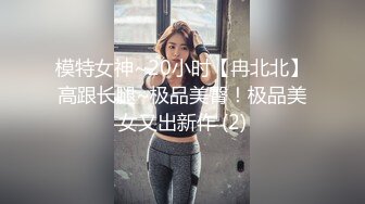 模特女神~20小时【冉北北】高跟长腿~极品美臀！极品美女又出新作 (2)