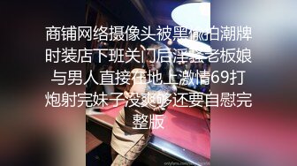 商铺网络摄像头被黑偸拍潮牌时装店下班关门后淫骚老板娘与男人直接在地上激情69打炮射完妹子没爽够还要自慰完整版