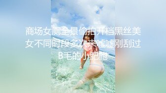 商场女厕全景偷拍开档黑丝美女不同时段多次来嘘嘘刚刮过B毛的小肥鲍