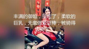 丰满的御姐，搞定了，柔软的巨乳，无套做爱巨棒，被骑得太爽了！