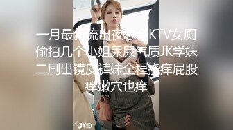 一月最新流出夜总会KTV女厕偷拍几个小姐尿尿气质JK学妹二刷出镜皮裤妹全程挠痒屁股痒嫩穴也痒