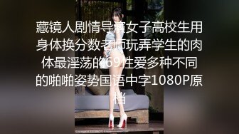 藏镜人剧情导演女子高校生用身体换分数老师玩弄学生的肉体最淫荡的69性爱多种不同的啪啪姿势国语中字1080P原档