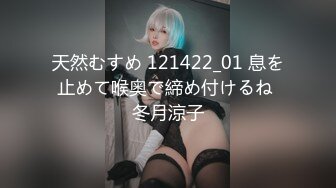 天然むすめ 121422_01 息を止めて喉奥で締め付けるね 冬月涼子