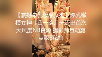 【震撼豪乳极品女神】爆乳嫩模女神『白一晗』未流出首次大尺度NB资源 摄影师互动露点露B私拍