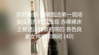 抓奸集锦-特精甄选第一现场街头扭打吃瓜围观 赤裸裸床上被逮还有被割屌的 各色良家女神狼狈瞬间 (40)