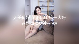 天美传媒 tml-001 榜一大哥迷奸直播女神-小婕