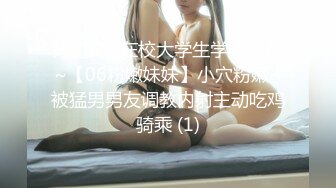 好过瘾~在校大学生学妹校花~【06粉嫩妹妹】小穴粉嫩~被猛男男友调教内射主动吃鸡骑乘 (1)