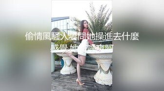 偷情風騷人妻問她操進去什麼感覺.她直呼爽阿