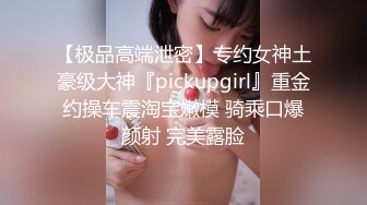 【极品高端泄密】专约女神土豪级大神『pickupgirl』重金约操车震淘宝嫩模 骑乘口爆颜射 完美露脸