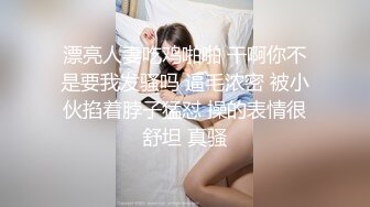 漂亮人妻吃鸡啪啪 干啊你不是要我发骚吗 逼毛浓密 被小伙掐着脖子猛怼 操的表情很舒坦 真骚