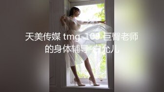 天美传媒 tmg-109 巨臀老师的身体辅导-白允儿