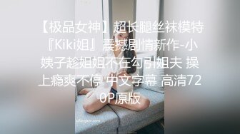 【极品女神】超长腿丝袜模特『Kiki姐』震撼剧情新作-小姨子趁姐姐不在勾引姐夫 操上瘾爽不停 中文字幕 高清720P原版