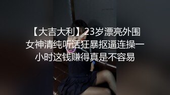 【大吉大利】23岁漂亮外围女神清纯听话狂暴抠逼连操一小时这钱赚得真是不容易