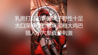 乳房打钉的泰国妹子野性十足大口深喉使劲撸啊黑粗大鸡巴插入小穴里真是刺激