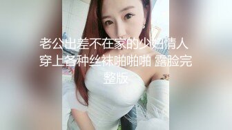 老公出差不在家的少妇情人 穿上各种丝袜啪啪啪 露脸完整版