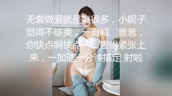 无套做爱就是爽很多，小妮子觉得不够爽，一直喊‘爸爸，你快点啊快点’，害得紧张上来，一加速一分钟搞定 射啦！