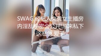 SWAG 经纪人突袭女主播房内淫乱秘密全公开!原来私下这麽色 爱子