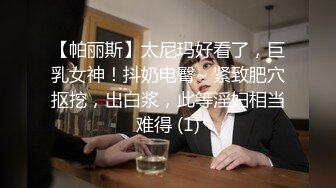 【帕丽斯】太尼玛好看了，巨乳女神！抖奶电臀~ 紧致肥穴抠挖，出白浆，此等淫妇相当难得 (1)