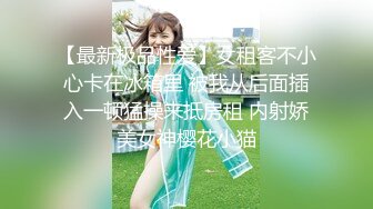 【最新极品性爱】女租客不小心卡在冰箱里 被我从后面插入一顿猛操来抵房租 内射娇美女神樱花小猫