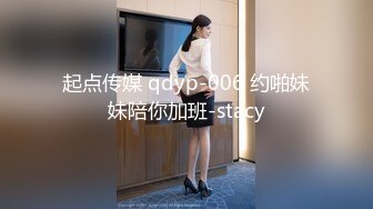 起点传媒 qdyp-006 约啪妹妹陪你加班-stacy